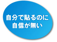 自分で貼るのに自信がない