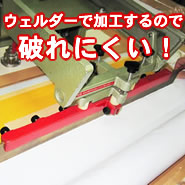 ウェルダーで加工するので破れにくい!