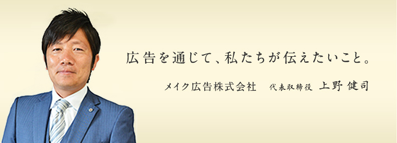 広告を通じて、私たちが伝えたいこと。メイク広告株式会社代表取締役上野健司